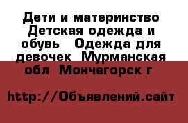 Дети и материнство Детская одежда и обувь - Одежда для девочек. Мурманская обл.,Мончегорск г.